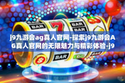 j9九游会ag真人官网-探索j9九游会AG真人官网的无限魅力与精彩体验-j9九游会ag真人官网