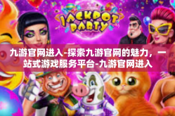 九游官网进入-探索九游官网的魅力，一站式游戏服务平台-九游官网进入