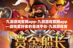 九游游戏官网app-九游游戏官网app—游戏爱好者的首选平台-九游游戏官网app