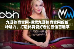 九游体育官网-探索九游体育官网的独特魅力，打造体育爱好者的最佳首选平台-九游体育官网