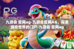 九游会 官网ag-九游会官网AG，探索游戏世界的门户-九游会 官网ag