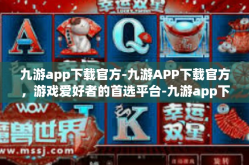 九游app下载官方-九游APP下载官方，游戏爱好者的首选平台-九游app下载官方