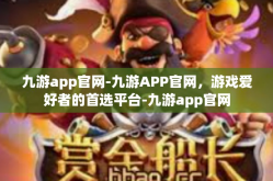 九游app官网-九游APP官网，游戏爱好者的首选平台-九游app官网