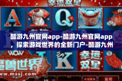 酷游九州官网app-酷游九州官网app，探索游戏世界的全新门户-酷游九州官网app