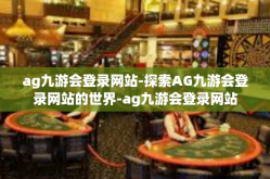 ag九游会登录网站-探索AG九游会登录网站的世界-ag九游会登录网站
