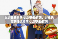 九游天劫官网-九游天劫官网，游戏玩家的仙境指南-九游天劫官网