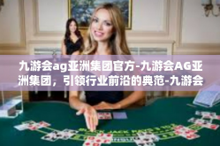 九游会ag亚洲集团官方-九游会AG亚洲集团，引领行业前沿的典范-九游会ag亚洲集团官方