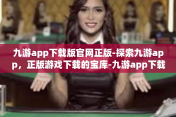 九游app下载版官网正版-探索九游app，正版游戏下载的宝库-九游app下载版官网正版