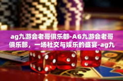 ag九游会老哥俱乐部-AG九游会老哥俱乐部，一场社交与娱乐的盛宴-ag九游会老哥俱乐部