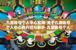 九游账号个人中心官网-关于九游账号个人中心的介绍与解析-九游账号个人中心官网