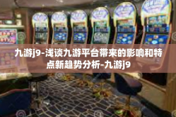 九游j9-浅谈九游平台带来的影响和特点新趋势分析-九游j9