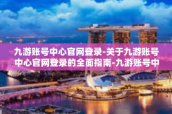 九游账号中心官网登录-关于九游账号中心官网登录的全面指南-九游账号中心官网登录