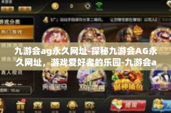 九游会ag永久网址-探秘九游会AG永久网址，游戏爱好者的乐园-九游会ag永久网址