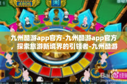 九州酷游app官方-九州酷游app官方，探索旅游新境界的引领者-九州酷游app官方