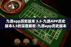 九游app历史版本 3.5-九游APP历史版本3.5的深度解析-九游app历史版本 3.5