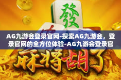 AG九游会登录官网-探索AG九游会，登录官网的全方位体验-AG九游会登录官网