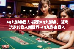 ag九游会登入-探索Ag九游会，游戏玩家的登入新世界-ag九游会登入