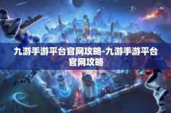 九游手游平台官网攻略-九游手游平台官网攻略