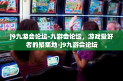 j9九游会论坛-九游会论坛，游戏爱好者的聚集地-j9九游会论坛