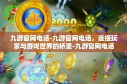 九游官网电话-九游官网电话，连接玩家与游戏世界的桥梁-九游官网电话