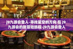 j9九游会登入-寻找星空的方向 在 J9 九游会的新冒险旅程-j9九游会登入