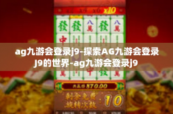 ag九游会登录j9-探索AG九游会登录J9的世界-ag九游会登录j9