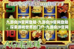 九游会j9官网登陆-九游会J9官网登陆，探索游戏世界的门户-九游会j9官网登陆