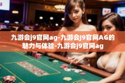 九游会j9官网ag-九游会J9官网AG的魅力与体验-九游会j9官网ag