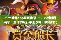 九州酷游app网页登录-一、九州酷游app，生活的航行手册及我们跨越时代的好伙伴-九州酷游app网页登录