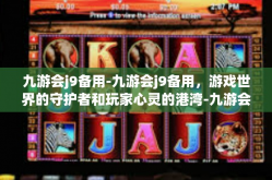 九游会j9备用-九游会j9备用，游戏世界的守护者和玩家心灵的港湾-九游会j9备用