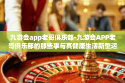 九游会app老哥俱乐部-九游会APP老哥俱乐部的那些事与其健康生活新型运作模式研讨-九游会app老哥俱乐部