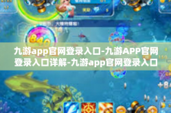 九游app官网登录入口-九游APP官网登录入口详解-九游app官网登录入口