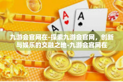 九游会官网在-探索九游会官网，创新与娱乐的交融之地-九游会官网在