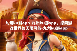 九州ku游app-九州ku游app，探索游戏世界的无限可能-九州ku游app