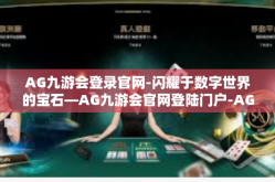 AG九游会登录官网-闪耀于数字世界的宝石—AG九游会官网登陆门户-AG九游会登录官网