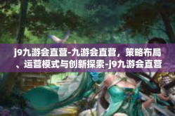 j9九游会直营-九游会直营，策略布局、运营模式与创新探索-j9九游会直营