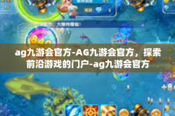 ag九游会官方-AG九游会官方，探索前沿游戏的门户-ag九游会官方