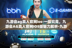 九游会ag真人官网ios-一探究竟，九游会AG真人官网IOS版魅力解析-九游会ag真人官网ios