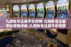 九游账号注册平台官网-九游账号注册平台官网详解-九游账号注册平台官网