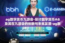 ag数字货币九游会-探讨数字货币AG及其在九游会的创新与未来发展-ag数字货币九游会