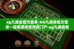 ag九游会官方登录-AG九游会官方登录—探索游戏世界的门户-ag九游会官方登录
