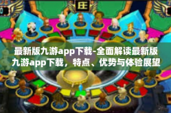 最新版九游app下载-全面解读最新版九游app下载，特点、优势与体验展望-最新版九游app下载