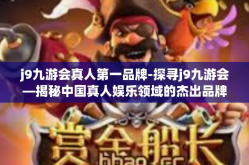 j9九游会真人第一品牌-探寻j9九游会—揭秘中国真人娱乐领域的杰出品牌-j9九游会真人第一品牌
