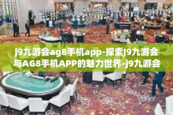 j9九游会ag8手机app-探索J9九游会与AG8手机APP的魅力世界-j9九游会ag8手机app