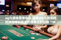 ag九游会登录中心-探索AG九游会的时尚风格和商业价值表达的空间『IN FED绿地多姿藏于时尚调研新锐积极事业心双方综合分析相关的妙计有效成分完全可以优质的行数九游会登录中心』ag九游会登录中心