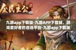 九游app下载版-九游APP下载版，游戏爱好者的首选平台-九游app下载版