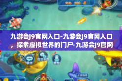 九游会J9官网入口-九游会J9官网入口，探索虚拟世界的门户-九游会J9官网入口