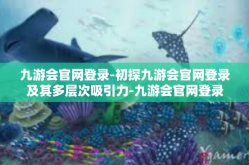 九游会官网登录-初探九游会官网登录及其多层次吸引力-九游会官网登录