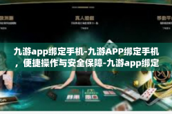九游app绑定手机-九游APP绑定手机，便捷操作与安全保障-九游app绑定手机