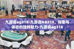 九游会ag318-九游会AG318，探索与体验的独特魅力-九游会ag318